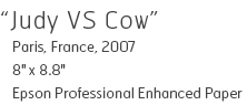 Judy VS Cow - Paris, France, 2007 - 8" x 8.8" - Epson Professional Enhanced Paper - Edition of 10 - $240
