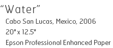 Water - Cabo San Lucas, Mexico, 2006 - 20" x 12.5" - Lightjet Kodak Endura Glossy - Edition of 10 - $260