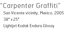 Carpenter Graffiti - San Vicente vicinity, Mexico, 2005 - 38" x 25" - Lightjet Kodak Endura Glossy - Edition of 15 - $490