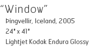 Window - ingvellir, Iceland, 2005 - 24" x 41" - Lightjet Kodak Endura Glossy - Edition of 15 - $590